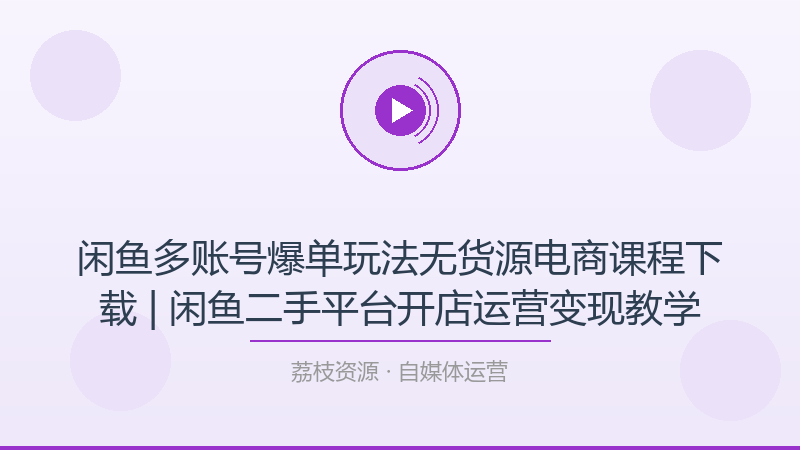 闲鱼多账号爆单玩法无货源电商课程下载 | 闲鱼二手平台开店运营变现教学-荔枝资源 - 精品软件下载站