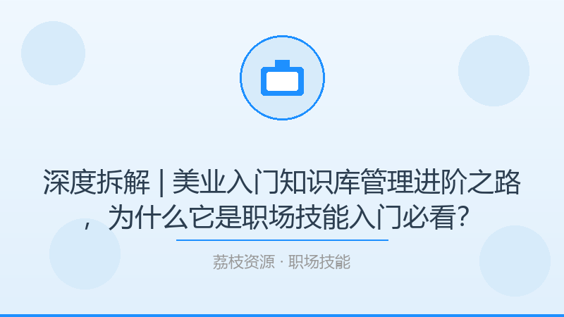 深度拆解 | 美业入门知识库管理进阶之路，为什么它是职场技能入门必看？-荔枝资源 - 精品软件下载站