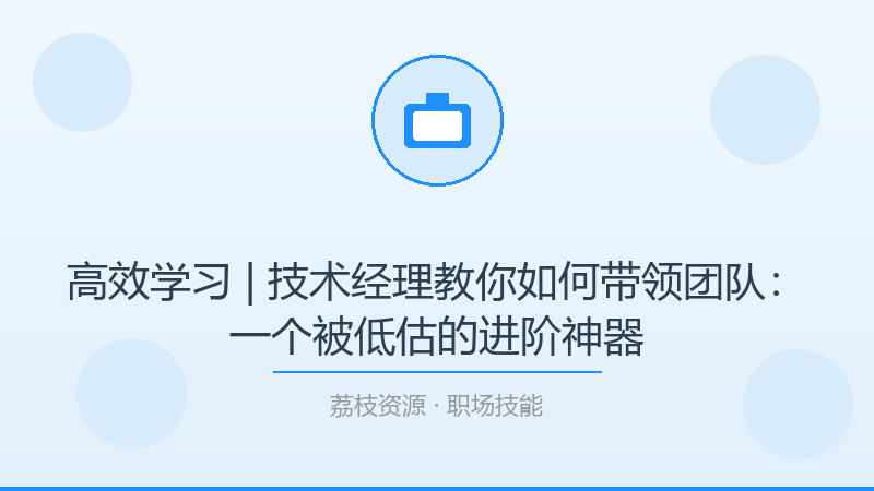 高效学习 | 技术经理教你如何带领团队：一个被低估的进阶神器-荔枝资源 - 精品软件下载站