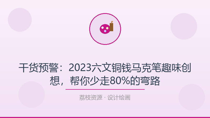 干货预警：2023六文铜钱马克笔趣味创想，帮你少走80%的弯路-荔枝资源 - 精品软件下载站