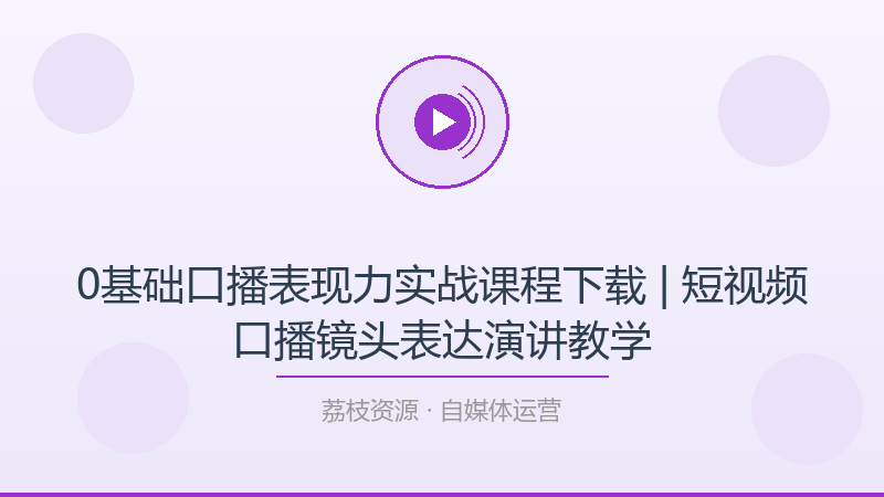 0基础口播表现力实战课程下载 | 短视频口播镜头表达演讲教学-荔枝资源 - 精品软件下载站