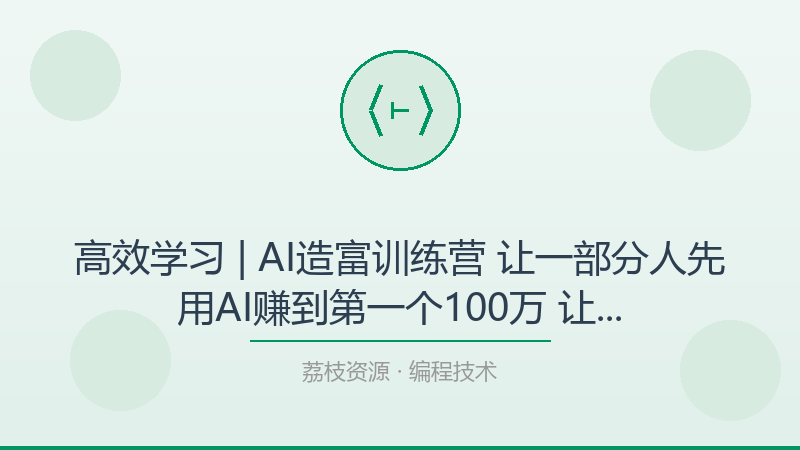 高效学习 | AI造富训练营 让一部分人先用AI赚到第一个100万 让你快人一步抓住行业红利：一个被低估的进阶神器-荔枝资源 - 精品软件下载站