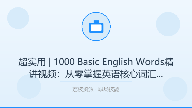 超实用 | 1000 Basic English Words精讲视频：从零掌握英语核心词汇的科学学习法-荔枝资源 - 精品软件下载站