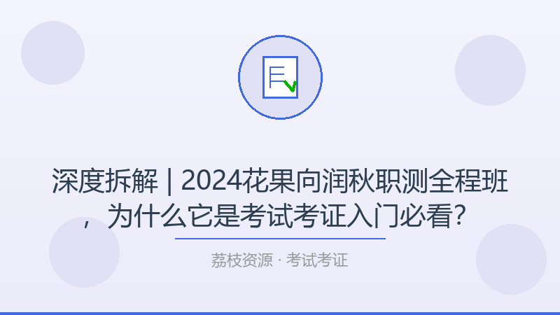 深度拆解 | 2024花果向润秋职测全程班，为什么它是考试考证入门必看？-荔枝资源 - 精品软件下载站