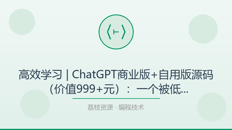 高效学习 | ChatGPT商业版+自用版源码（价值999+元）：一个被低估的进阶神器-荔枝资源 - 精品软件下载站