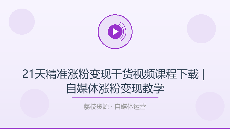 21天精准涨粉变现干货视频课程下载 | 自媒体涨粉变现教学-荔枝资源 - 精品软件下载站