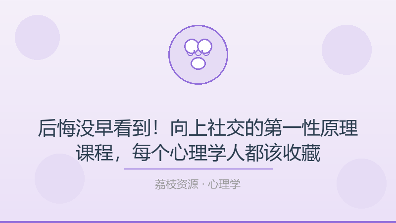 后悔没早看到！向上社交的第一性原理课程，每个心理学人都该收藏-荔枝资源 - 精品软件下载站