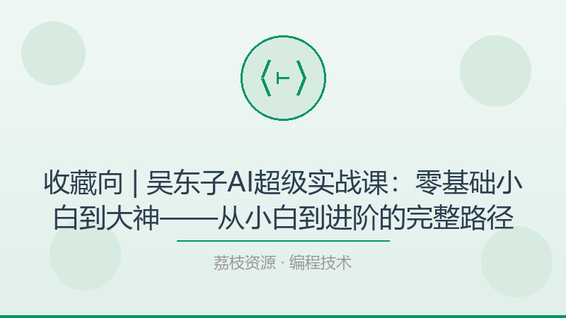 收藏向 | 吴东子AI超级实战课：零基础小白到大神——从小白到进阶的完整路径-荔枝资源 - 精品软件下载站