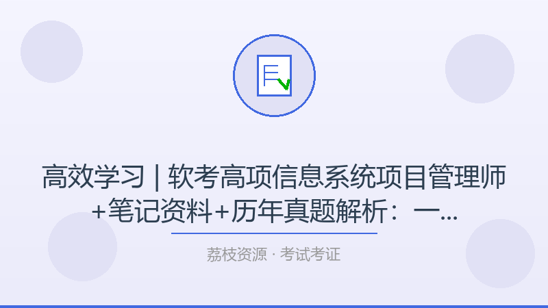 高效学习 | 软考高项信息系统项目管理师+笔记资料+历年真题解析：一个被低估的进阶神器-荔枝资源 - 精品软件下载站
