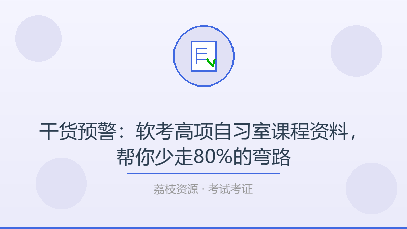 干货预警：软考高项自习室课程资料，帮你少走80%的弯路-荔枝资源 - 精品软件下载站