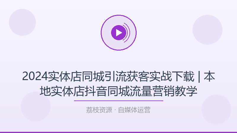 2024实体店同城引流获客实战下载 | 本地实体店抖音同城流量营销教学-荔枝资源 - 精品软件下载站