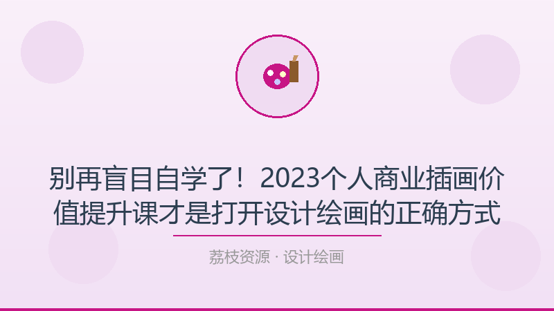 别再盲目自学了！2023个人商业插画价值提升课才是打开设计绘画的正确方式-荔枝资源 - 精品软件下载站