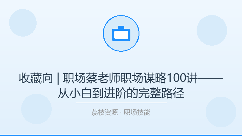 收藏向 | 职场蔡老师职场谋略100讲——从小白到进阶的完整路径-荔枝资源 - 精品软件下载站