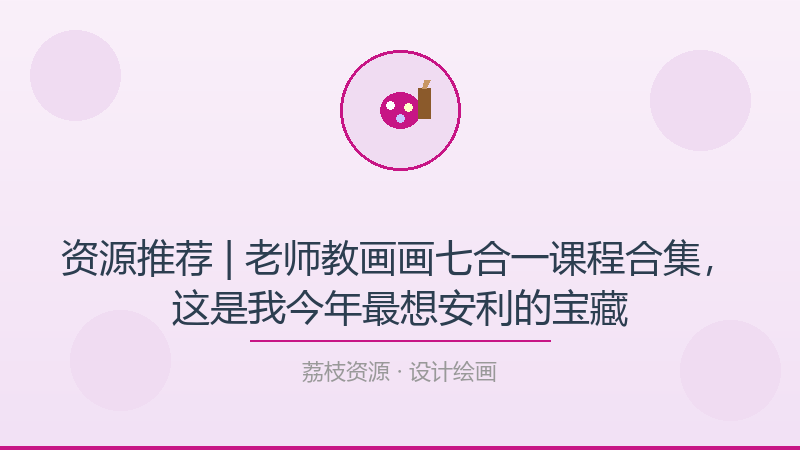 资源推荐 | 老师教画画七合一课程合集，这是我今年最想安利的宝藏-荔枝资源 - 精品软件下载站