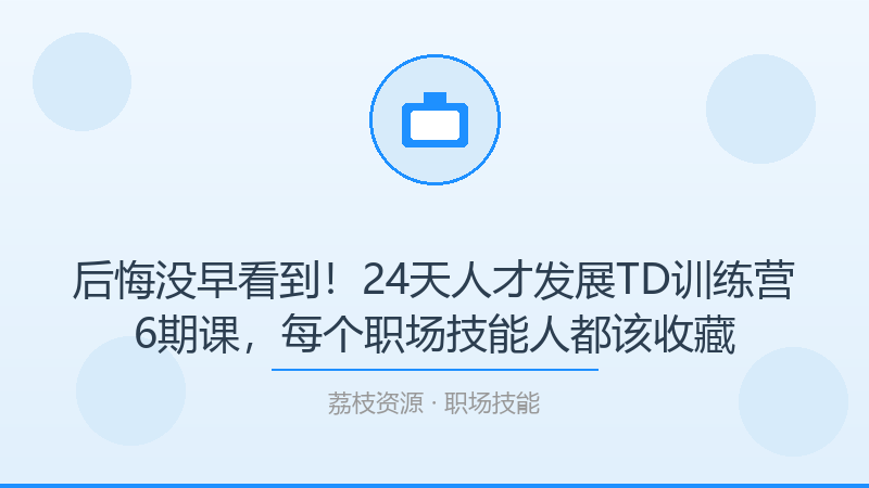 后悔没早看到！24天人才发展TD训练营6期课，每个职场技能人都该收藏-荔枝资源 - 精品软件下载站