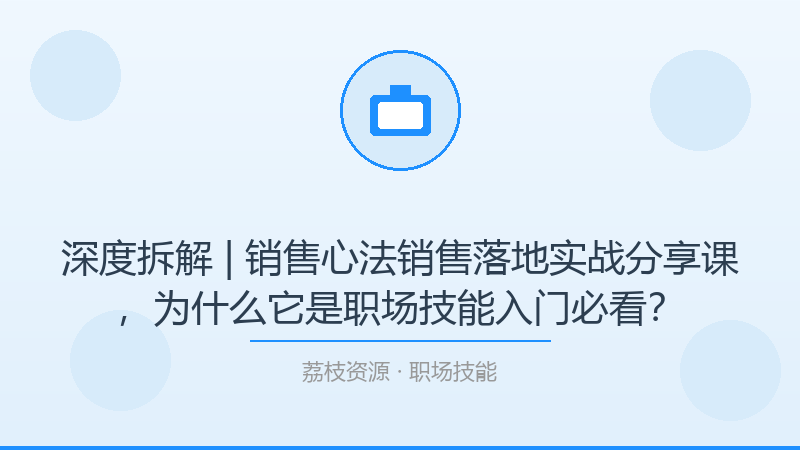 深度拆解 | 销售心法销售落地实战分享课，为什么它是职场技能入门必看？-荔枝资源 - 精品软件下载站