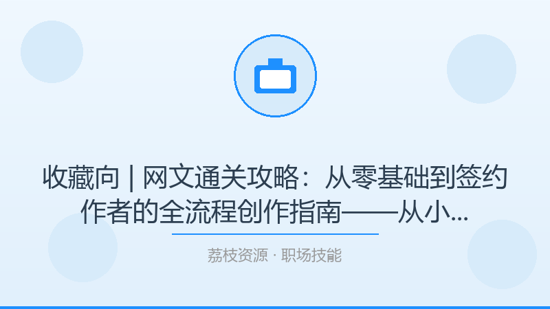 收藏向 | 网文通关攻略：从零基础到签约作者的全流程创作指南——从小白到进阶的完整路径-荔枝资源 - 精品软件下载站