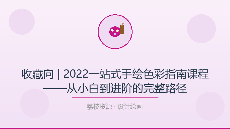 收藏向 | 2022一站式手绘色彩指南课程——从小白到进阶的完整路径-荔枝资源 - 精品软件下载站