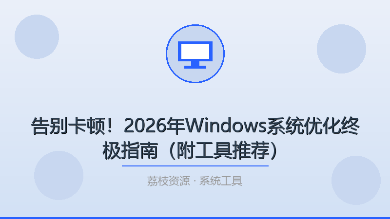 告别卡顿！2026年Windows系统优化终极指南（附工具推荐）-荔枝资源 - 精品软件下载站