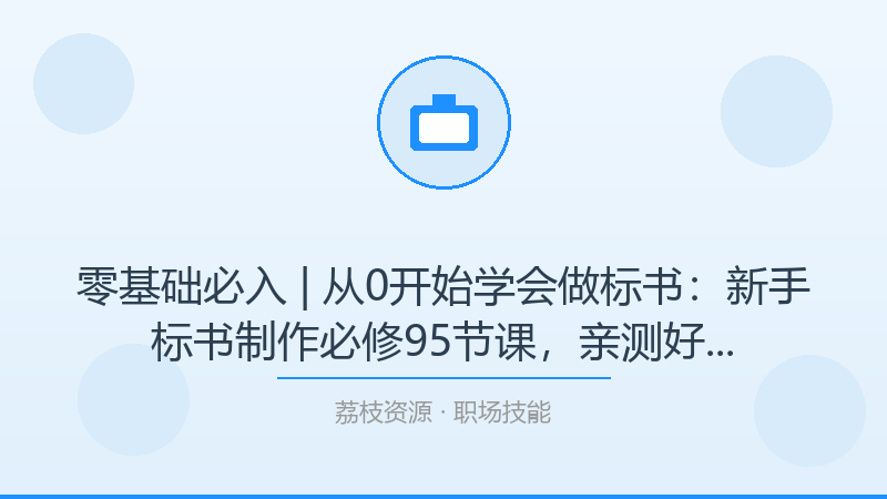 零基础必入 | 从0开始学会做标书：新手标书制作必修95节课，亲测好用的学习路径-荔枝资源 - 精品软件下载站