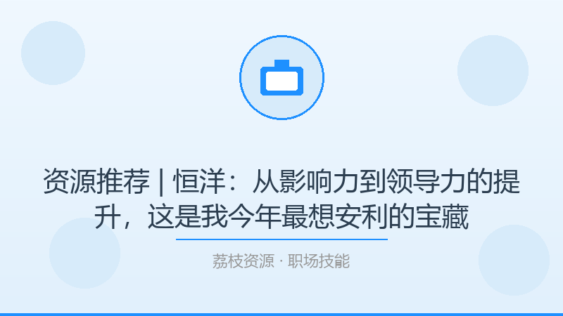 资源推荐 | 恒洋：从影响力到领导力的提升，这是我今年最想安利的宝藏-荔枝资源 - 精品软件下载站