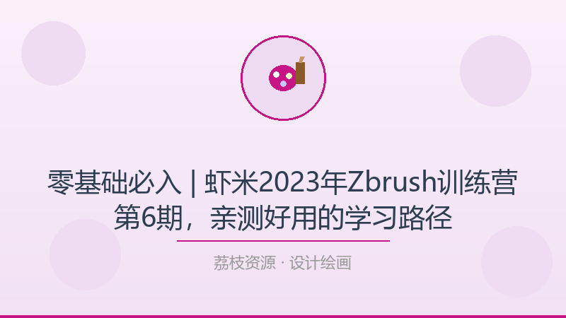 零基础必入 | 虾米2023年Zbrush训练营第6期，亲测好用的学习路径-荔枝资源 - 精品软件下载站