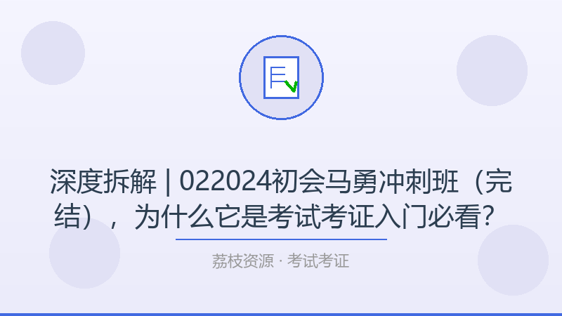深度拆解 | 022024初会马勇冲刺班（完结），为什么它是考试考证入门必看？-荔枝资源 - 精品软件下载站