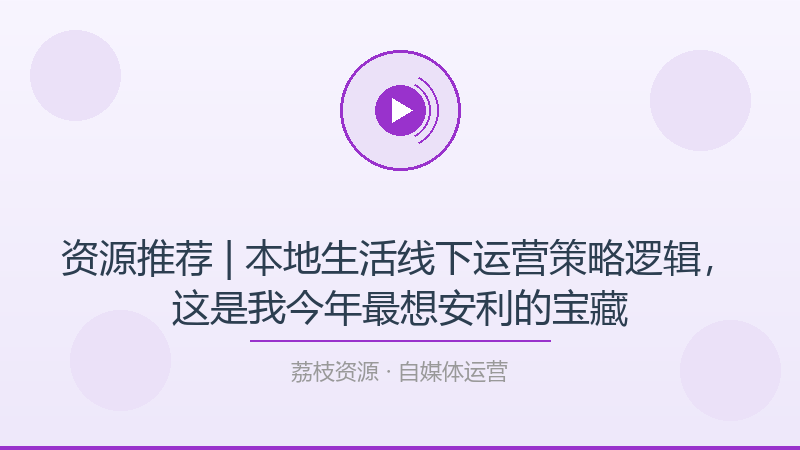 资源推荐 | 本地生活线下运营策略逻辑，这是我今年最想安利的宝藏-荔枝资源 - 精品软件下载站