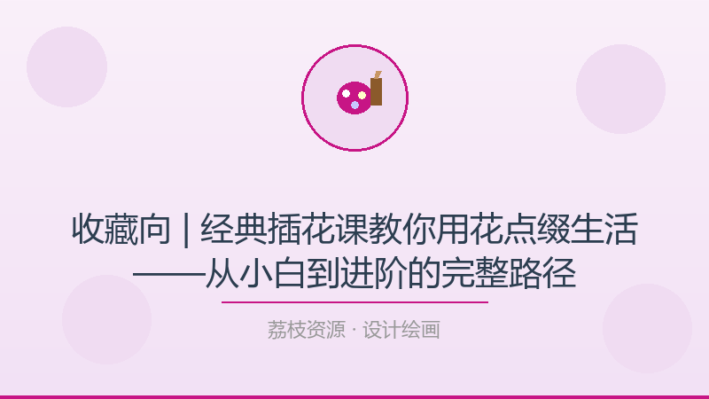 收藏向 | 经典插花课教你用花点缀生活——从小白到进阶的完整路径-荔枝资源 - 精品软件下载站