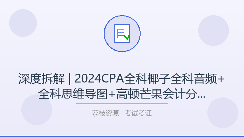 深度拆解 | 2024CPA全科椰子全科音频+全科思维导图+高顿芒果会计分录大全+轻4(会计、，为什么它是考试考证入门必看？-荔枝资源 - 精品软件下载站