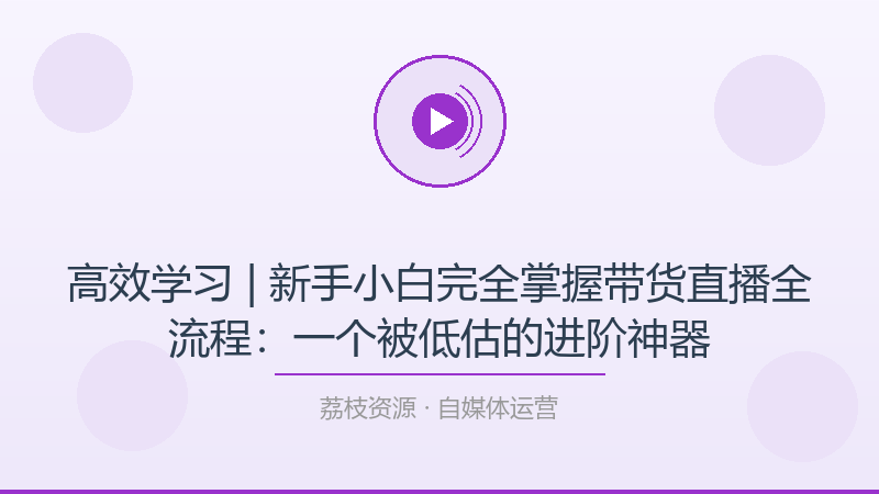 高效学习 | 新手小白完全掌握带货直播全流程：一个被低估的进阶神器-荔枝资源 - 精品软件下载站