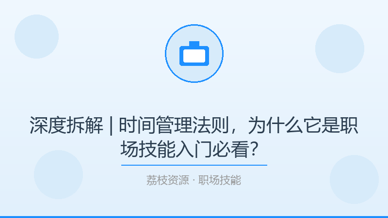 深度拆解 | 时间管理法则，为什么它是职场技能入门必看？-荔枝资源 - 精品软件下载站