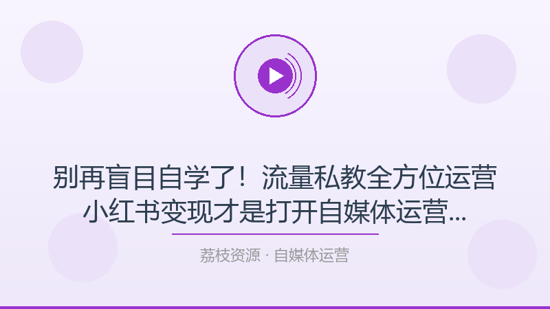 别再盲目自学了！流量私教全方位运营小红书变现才是打开自媒体运营的正确方式-荔枝资源 - 精品软件下载站