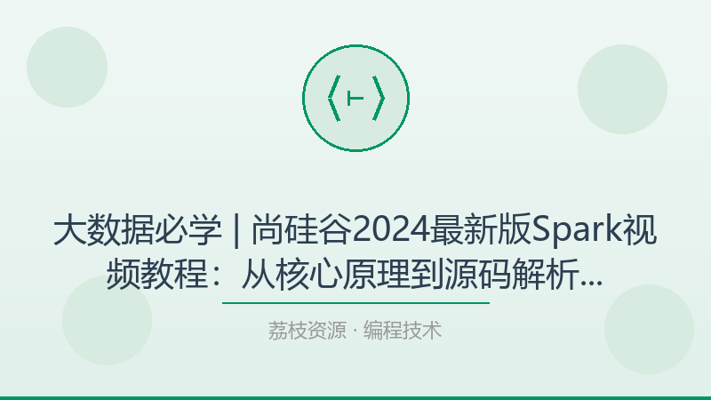 大数据必学 | 尚硅谷2024最新版Spark视频教程：从核心原理到源码解析的企业级实战含课件-荔枝资源 - 精品软件下载站