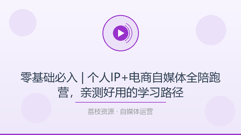 零基础必入 | 个人IP+电商自媒体全陪跑营，亲测好用的学习路径-荔枝资源 - 精品软件下载站