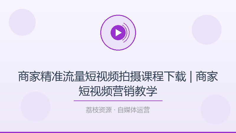 商家精准流量短视频拍摄课程下载 | 商家短视频营销教学-荔枝资源 - 精品软件下载站