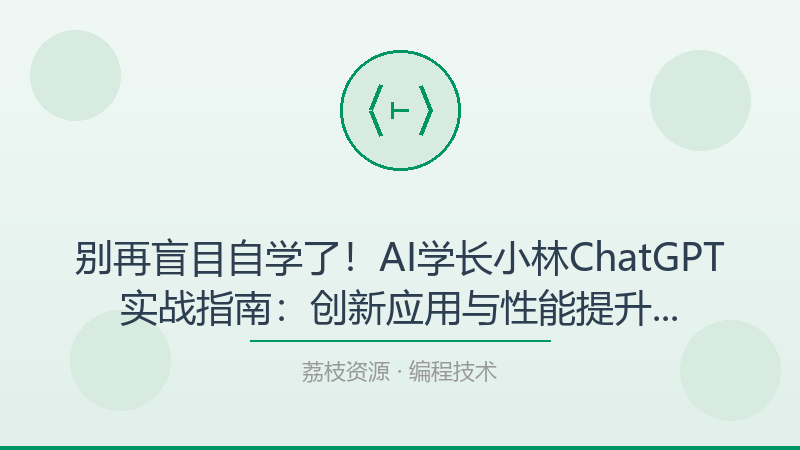 别再盲目自学了！AI学长小林ChatGPT实战指南：创新应用与性能提升才是打开编程技术的正确方式-荔枝资源 - 精品软件下载站