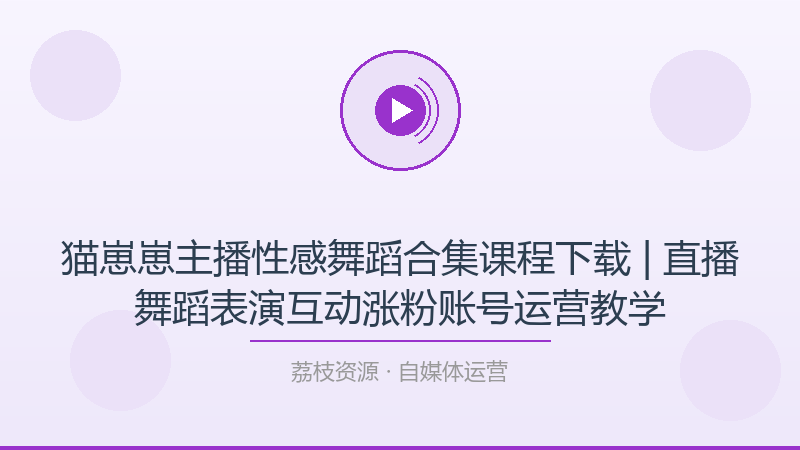 猫崽崽主播性感舞蹈合集课程下载 | 直播舞蹈表演互动涨粉账号运营教学-荔枝资源 - 精品软件下载站