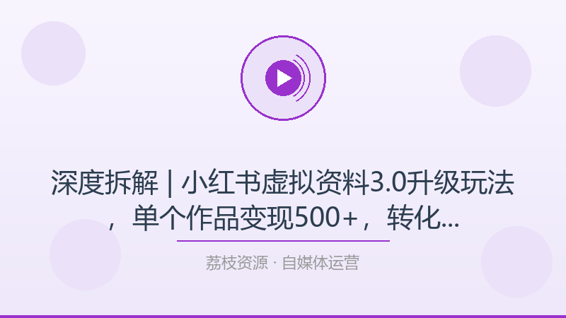 深度拆解 | 小红书虚拟资料3.0升级玩法，单个作品变现500+，转化率高，流量爆炸（冷门掘金，为什么它是自媒体运营入门必看？-荔枝资源 - 精品软件下载站