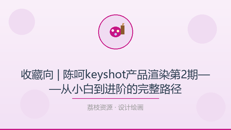 收藏向 | 陈呵keyshot产品渲染第2期——从小白到进阶的完整路径-荔枝资源 - 精品软件下载站