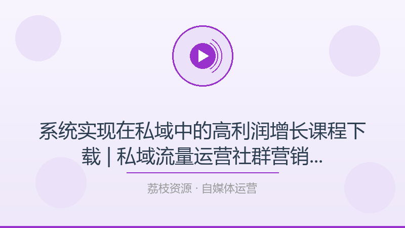 系统实现在私域中的高利润增长课程下载 | 私域流量运营社群营销客户复购变现教学-荔枝资源 - 精品软件下载站