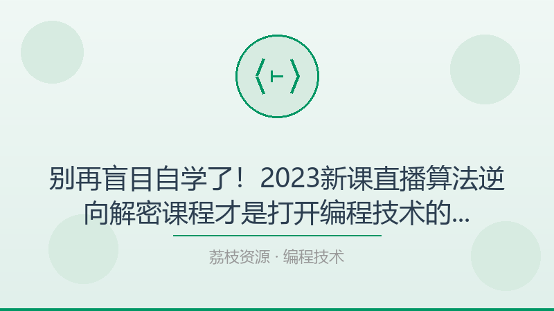 别再盲目自学了！2023新课直播算法逆向解密课程才是打开编程技术的正确方式-荔枝资源 - 精品软件下载站