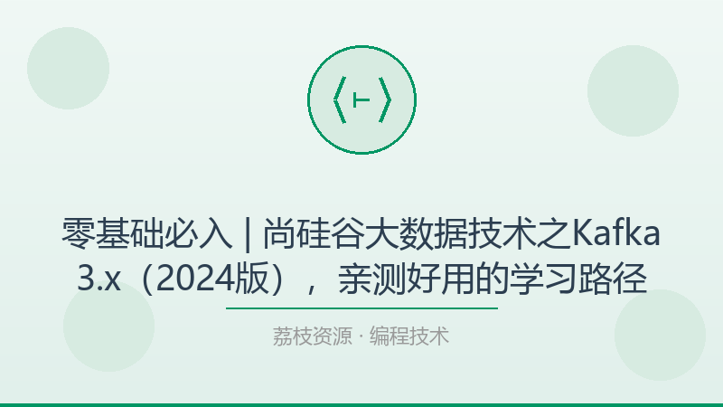 零基础必入 | 尚硅谷大数据技术之Kafka3.x（2024版），亲测好用的学习路径-荔枝资源 - 精品软件下载站