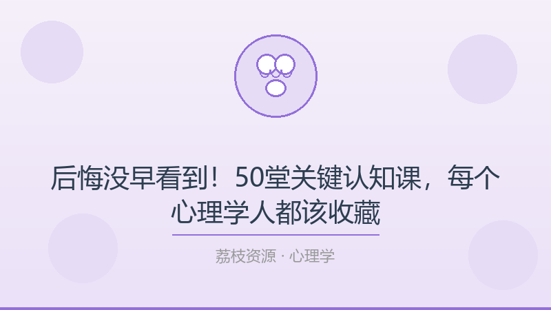 后悔没早看到！50堂关键认知课，每个心理学人都该收藏-荔枝资源 - 精品软件下载站