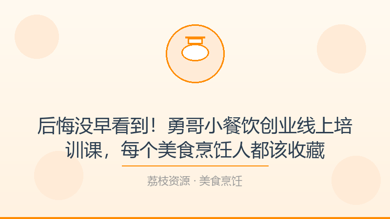 后悔没早看到！勇哥小餐饮创业线上培训课，每个美食烹饪人都该收藏-荔枝资源 - 精品软件下载站