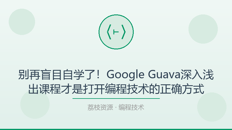 别再盲目自学了！Google Guava深入浅出课程才是打开编程技术的正确方式-荔枝资源 - 精品软件下载站