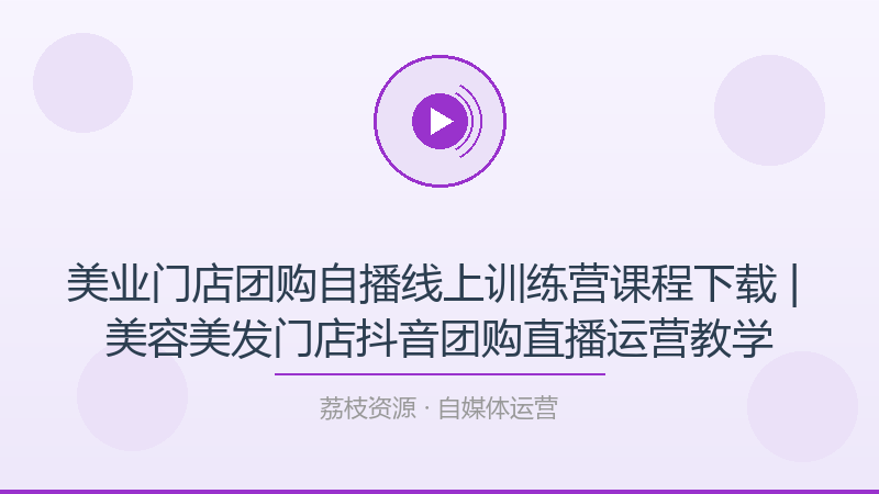 美业门店团购自播线上训练营课程下载 | 美容美发门店抖音团购直播运营教学-荔枝资源 - 精品软件下载站