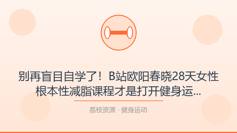 别再盲目自学了！B站欧阳春晓28天女性根本性减脂课程才是打开健身运动的正确方式-荔枝资源 - 精品软件下载站