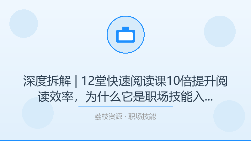 深度拆解 | 12堂快速阅读课10倍提升阅读效率，为什么它是职场技能入门必看？-荔枝资源 - 精品软件下载站