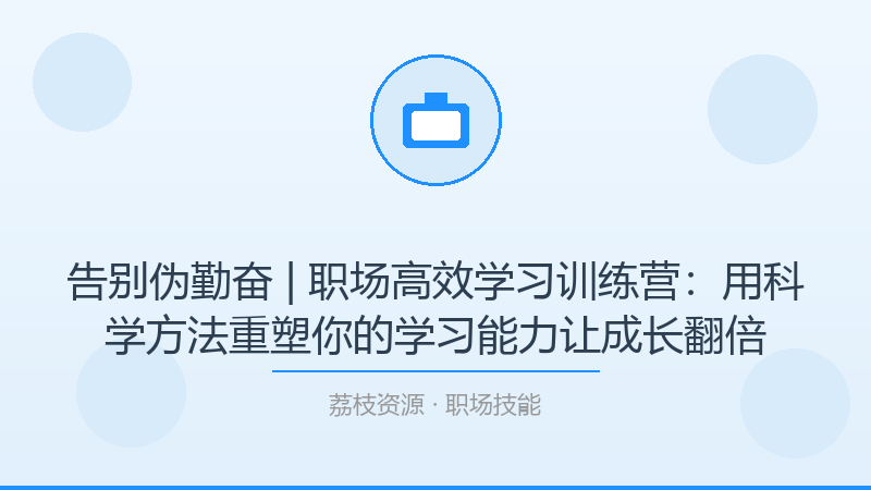 告别伪勤奋 | 职场高效学习训练营：用科学方法重塑你的学习能力让成长翻倍-荔枝资源 - 精品软件下载站